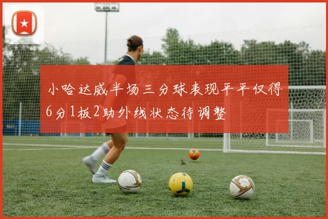 小哈达威半场三分球表现平平仅得6分1板2助外线状态待调整
