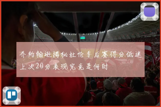 乔约翰逊揭秘杜伦季后赛得分低迷上次20分表现究竟是何时