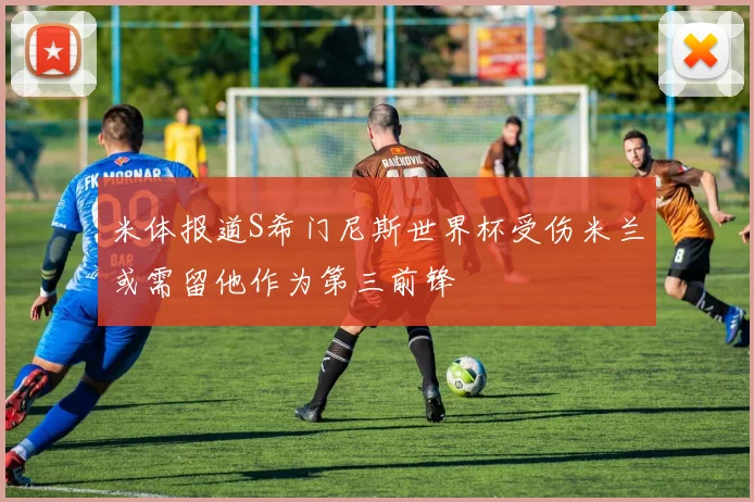 米体报道S希门尼斯世界杯受伤米兰或需留他作为第三前锋