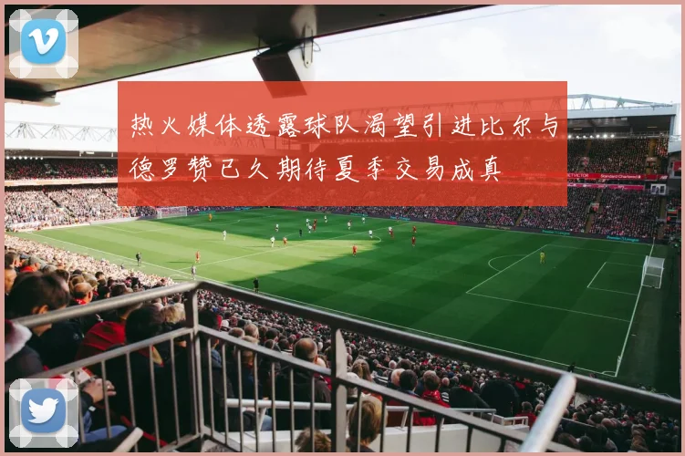热火媒体透露球队渴望引进比尔与德罗赞已久期待夏季交易成真