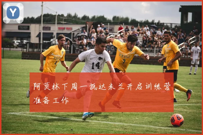 阿莫林下周一抵达米兰开启训练营准备工作