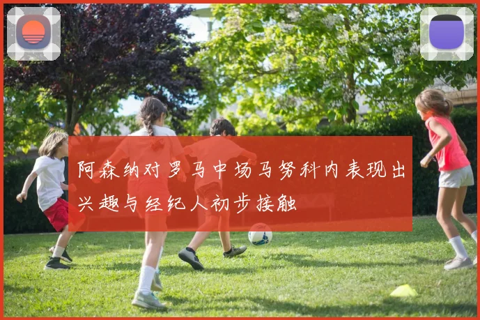 阿森纳对罗马中场马努科内表现出兴趣与经纪人初步接触
