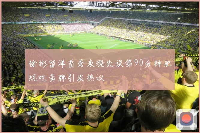 徐彬留洋首秀表现失误第90分钟犯规吃黄牌引发热议