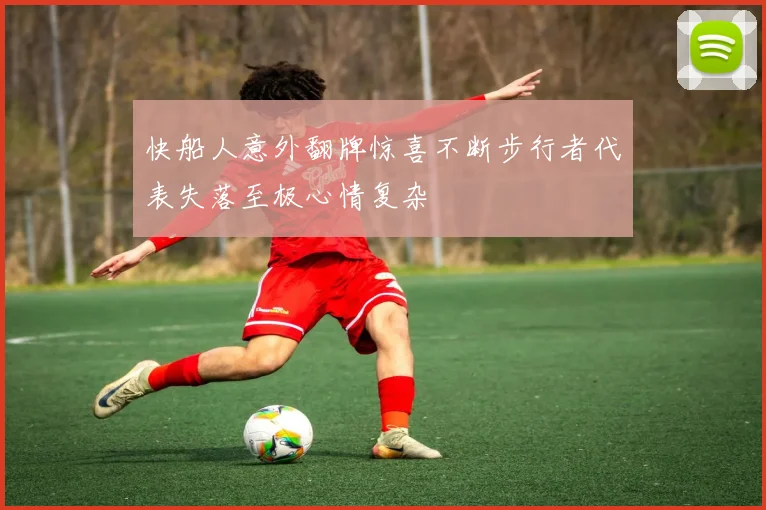 快船人意外翻牌惊喜不断步行者代表失落至极心情复杂