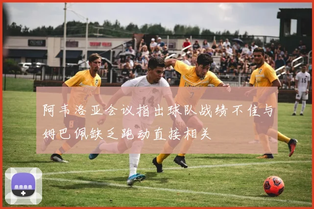 阿韦洛亚会议指出球队战绩不佳与姆巴佩缺乏跑动直接相关