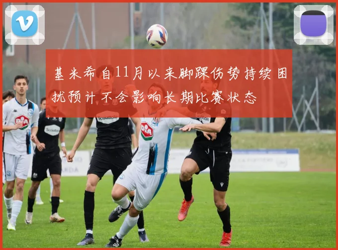 基米希自11月以来脚踝伤势持续困扰预计不会影响长期比赛状态