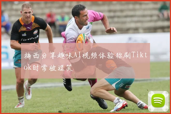 梅西分享趣味AI视频体验称刷Tiktok时常被逗笑